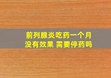 前列腺炎吃药一个月没有效果 需要停药吗